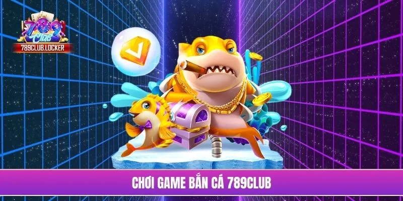 Chơi game bắn cá 789Club