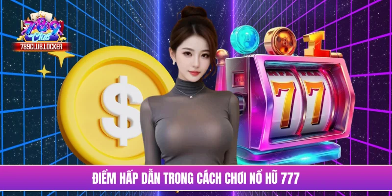 Điểm hấp dẫn trong cách chơi nổ hũ 777