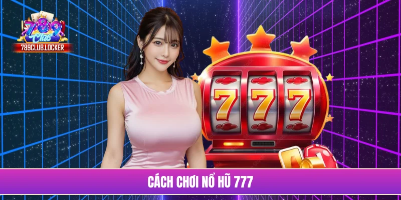 Cách chơi nổ hũ 777