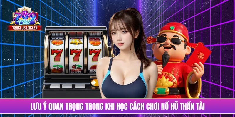 Lưu ý quan trọng trong khi học cách chơi nổ hũ thần tài