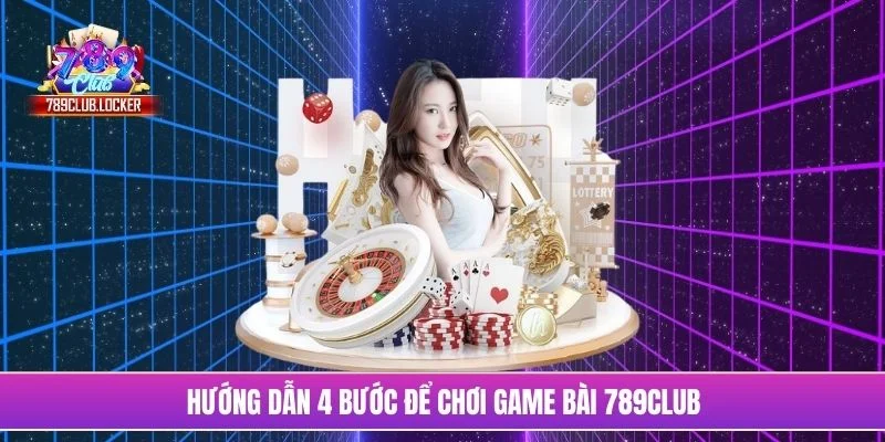 Hướng dẫn 4 bước để chơi game bài 789Club