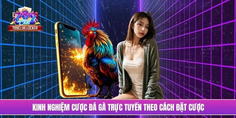 Kinh nghiệm cược đá gà trực tuyến theo cách đặt cược