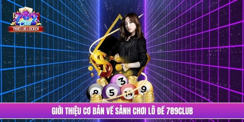 Giới thiệu cơ bản về sảnh chơi lô đề 789Club
