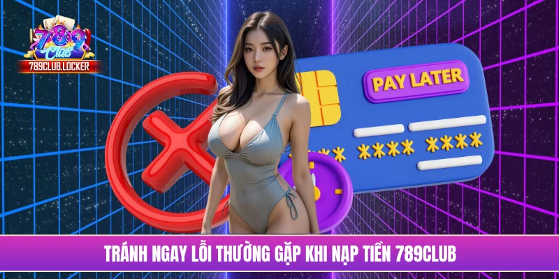 Tránh ngay lỗi thường gặp khi nạp tiền 789Club