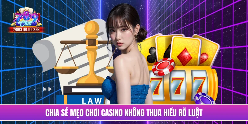 Chia sẻ mẹo chơi casino không thua hiểu rõ luật