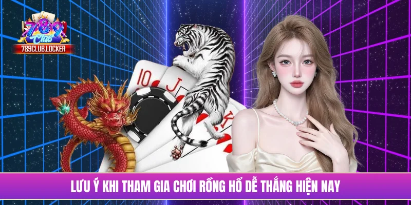 Lưu ý khi tham gia chơi rồng hổ dễ thắng hiện nay