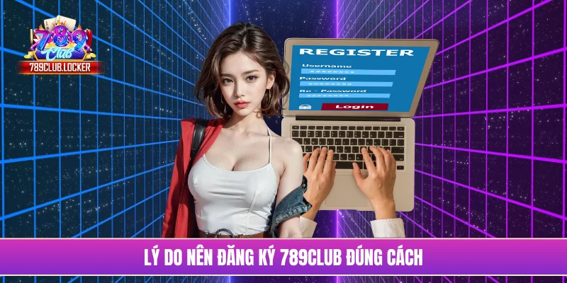 Lý do nên đăng ký 789Club đúng cách