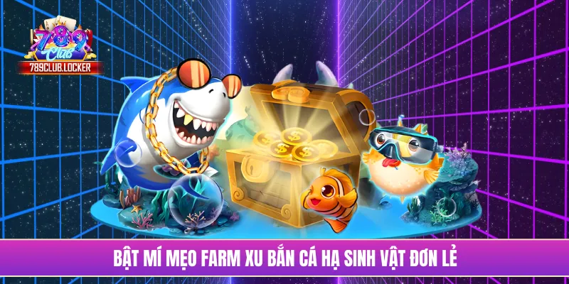 Bật mí mẹo farm xu bắn cá hạ sinh vật đơn lẻ