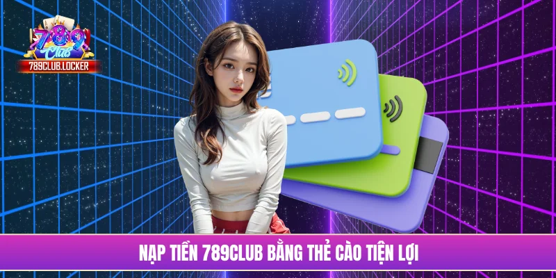 Nạp tiền 789Club bằng thẻ cào tiện lợi