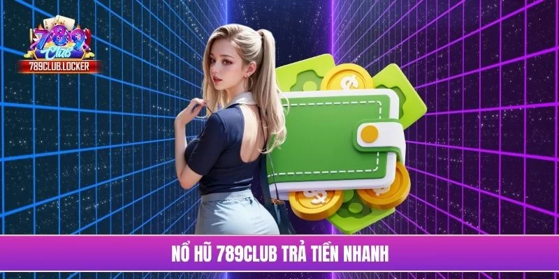 Nổ hũ 789Club trả tiền nhanh