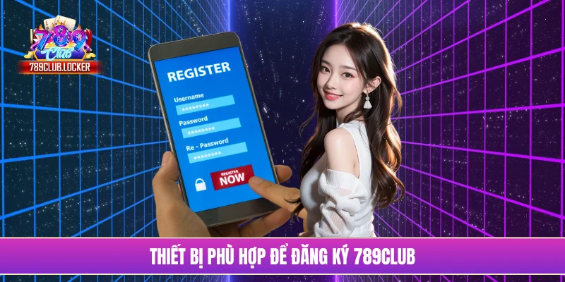 Thiết bị phù hợp để đăng ký 789Club