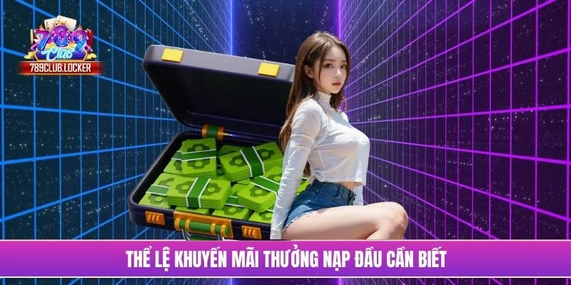 Thể lệ khuyến mãi thưởng nạp đầu cần biết