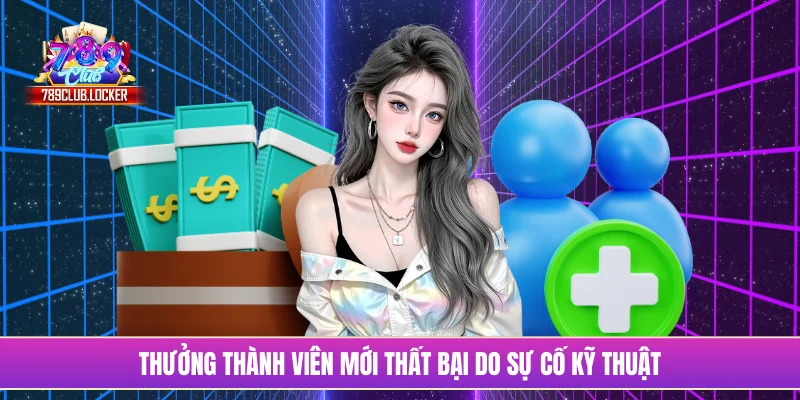 Thưởng thành viên mới thất bại do sự cố kỹ thuật