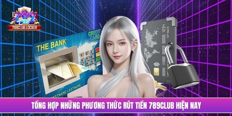 Tổng hợp những phương thức rút tiền 789Club hiện nay